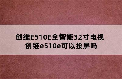 创维E510E全智能32寸电视 创维e510e可以投屏吗